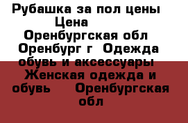 Рубашка за пол-цены › Цена ­ 800 - Оренбургская обл., Оренбург г. Одежда, обувь и аксессуары » Женская одежда и обувь   . Оренбургская обл.